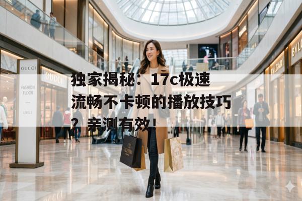 独家揭秘：17c极速流畅不卡顿的播放技巧？亲测有效！