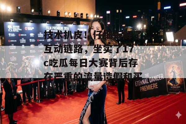 技术扒皮！仔细拆解了互动链路，坐实了17c吃瓜每日大赛背后存在严重的流量造假和买榜！