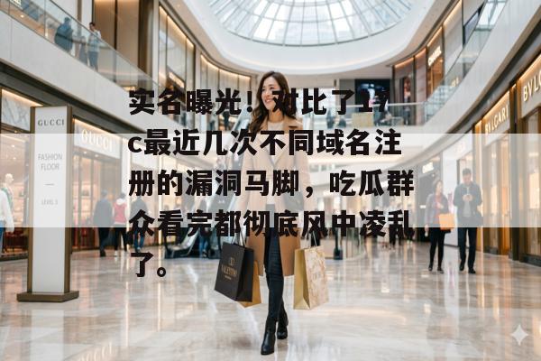 实名曝光！对比了17c最近几次不同域名注册的漏洞马脚，吃瓜群众看完都彻底风中凌乱了。